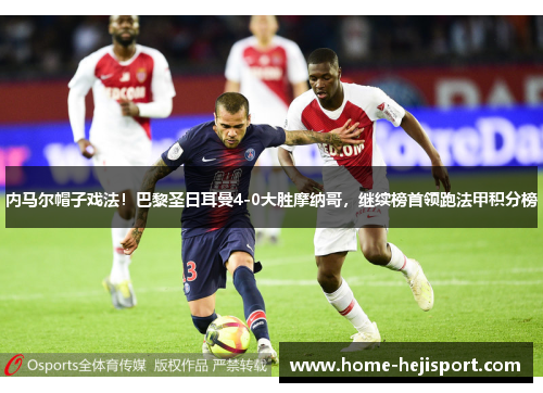 内马尔帽子戏法！巴黎圣日耳曼4-0大胜摩纳哥，继续榜首领跑法甲积分榜