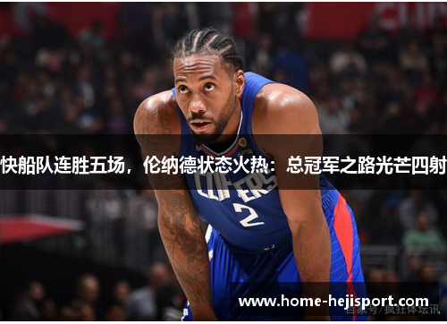 快船队连胜五场，伦纳德状态火热：总冠军之路光芒四射
