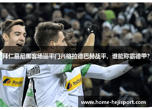 拜仁慕尼黑客场逼平门兴格拉德巴赫战平，谁能称霸德甲？
