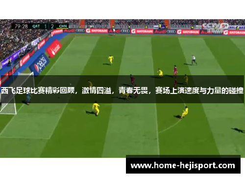 西飞足球比赛精彩回顾，激情四溢，青春无畏，赛场上演速度与力量的碰撞
