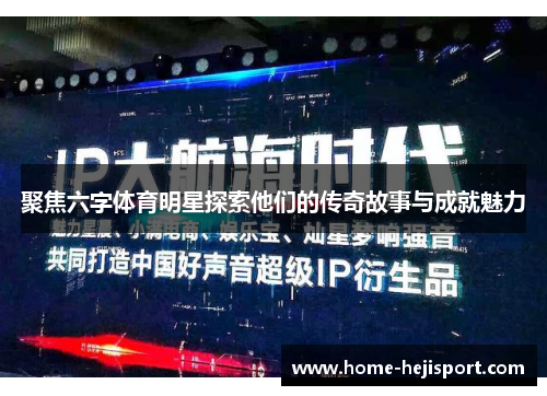 聚焦六字体育明星探索他们的传奇故事与成就魅力