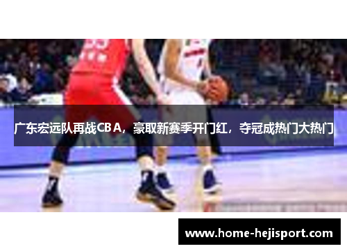 广东宏远队再战CBA，豪取新赛季开门红，夺冠成热门大热门