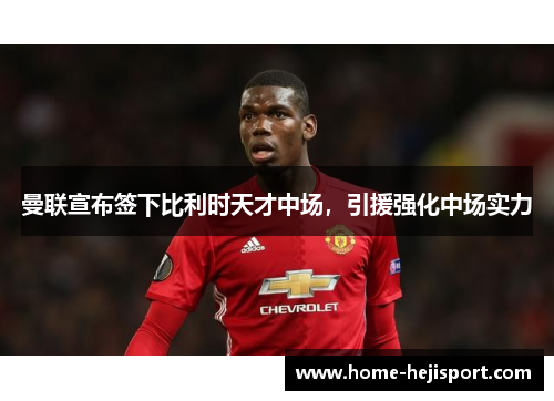 曼联宣布签下比利时天才中场，引援强化中场实力