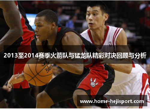 2013至2014赛季火箭队与猛龙队精彩对决回顾与分析